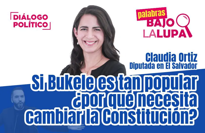 “Si Bukele es tan popular, ¿por qué tiene que cambiar la constitución?”: Palabras Bajo la Lupa con Claudia Ortiz